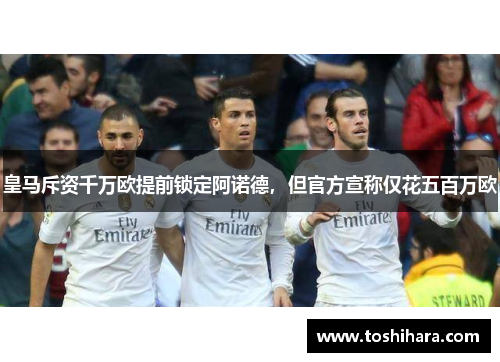 皇马斥资千万欧提前锁定阿诺德，但官方宣称仅花五百万欧
