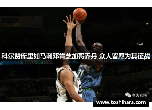 科尔赞库里如马刺邓肯芝加哥乔丹 众人皆愿为其征战
