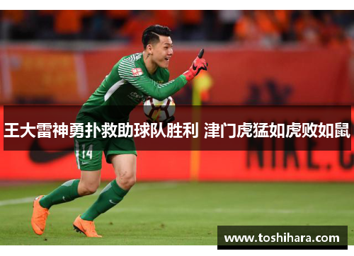 王大雷神勇扑救助球队胜利 津门虎猛如虎败如鼠