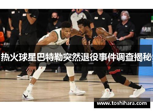 热火球星巴特勒突然退役事件调查揭秘