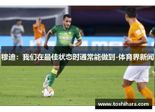 穆迪：我们在最佳状态时通常能做到-体育界新闻